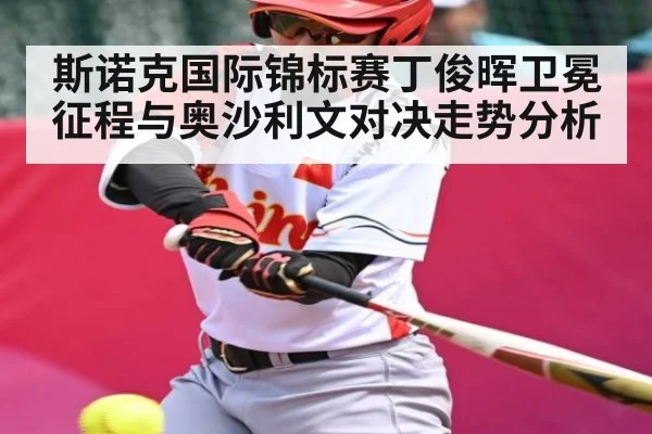 斯诺克国际锦标赛丁俊晖卫冕征程与奥沙利文对决走势分析
